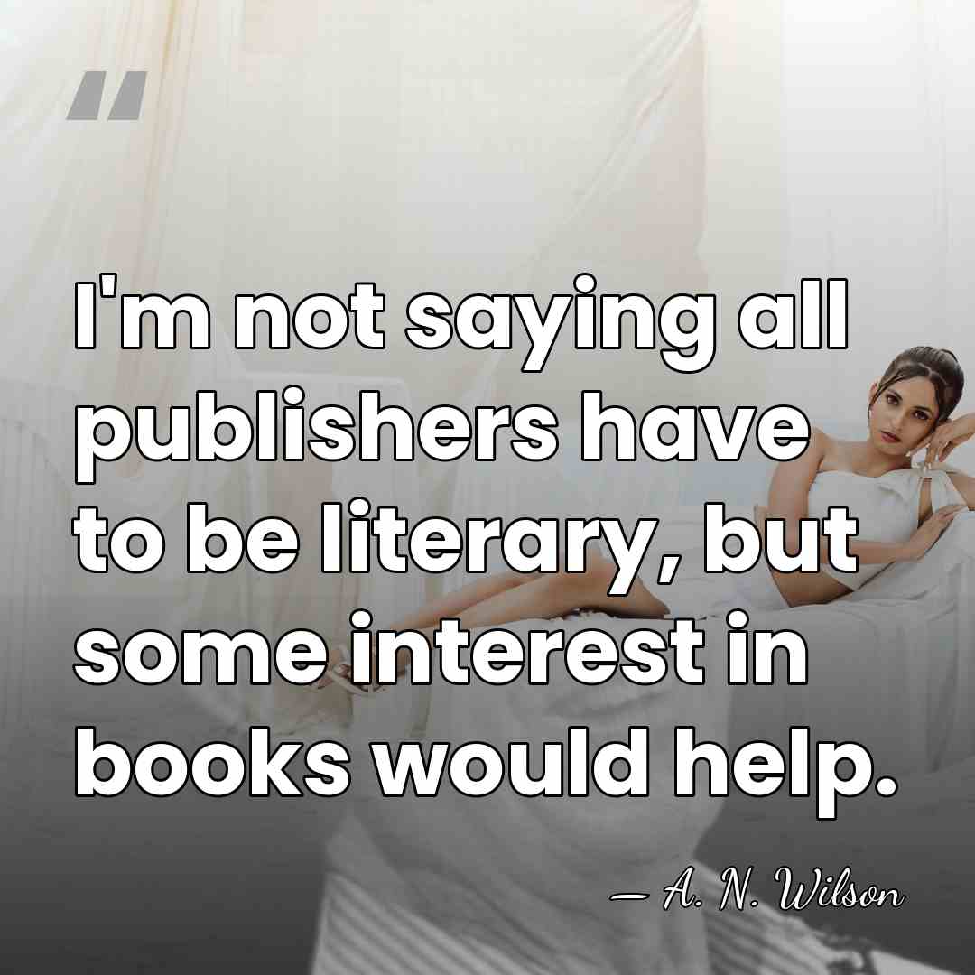 I'm not saying all publishers have to be literary, but some interest&hellip; - A. N. Wilson