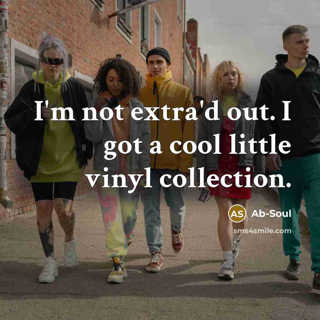 “I'm not extra'd out. I got a cool little vinyl…” quote by Ab-Soul