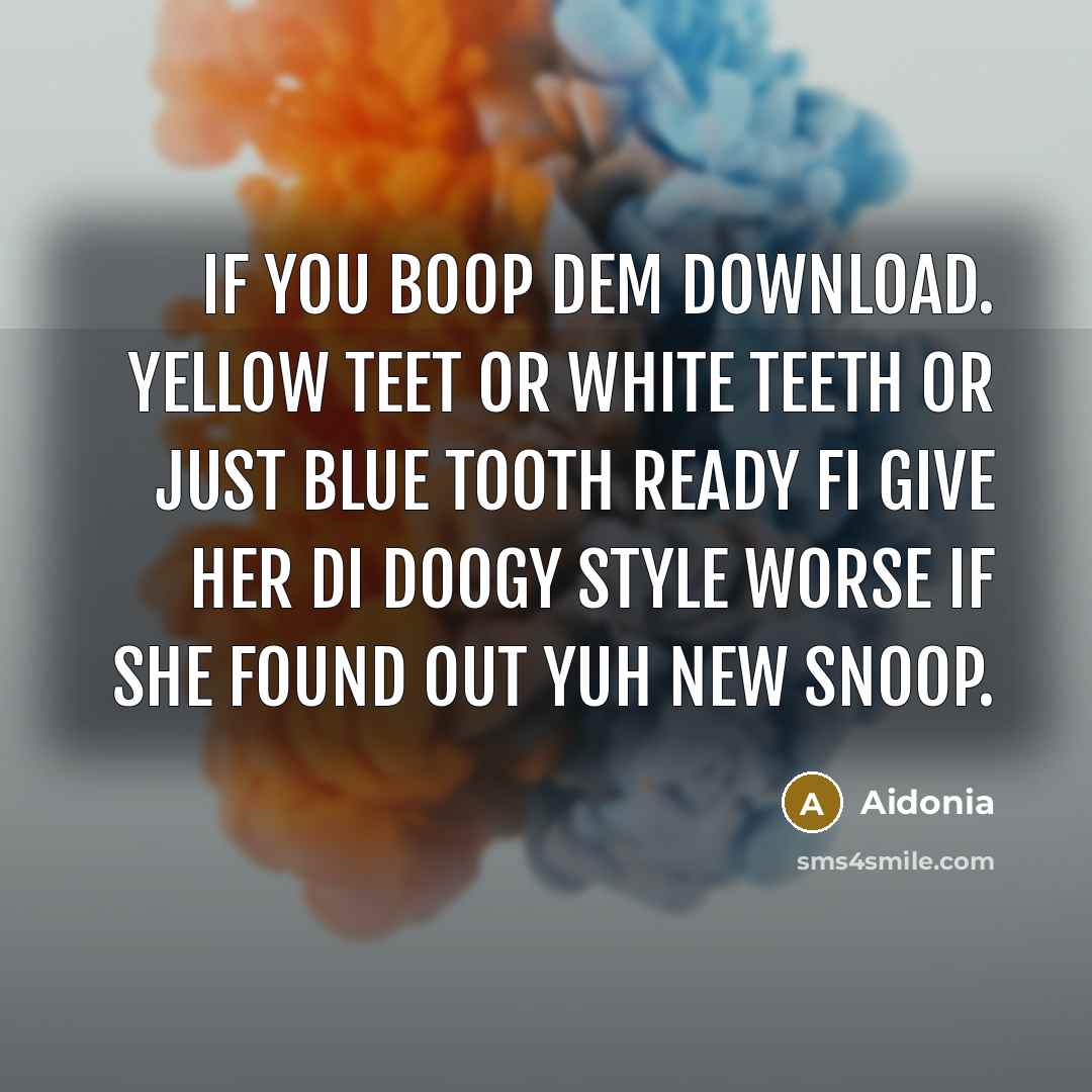 “If you boop Dem download. Yellow teet or white teeth or just blue tooth ready fi give her di doogy style worse if she found out yuh new snoop.” quote by Aidonia