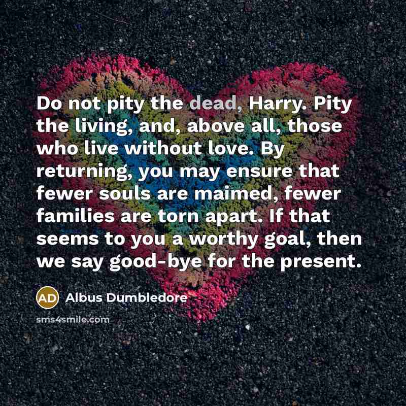 “Do not pity the dead, Harry. Pity the living, and,…” quote by Albus Dumbledore
