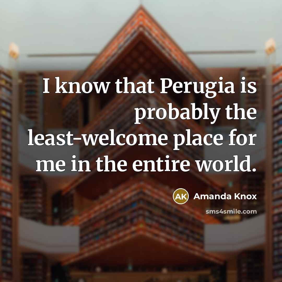 “I know that Perugia is probably the least-welcome place for…” quote by Amanda Knox