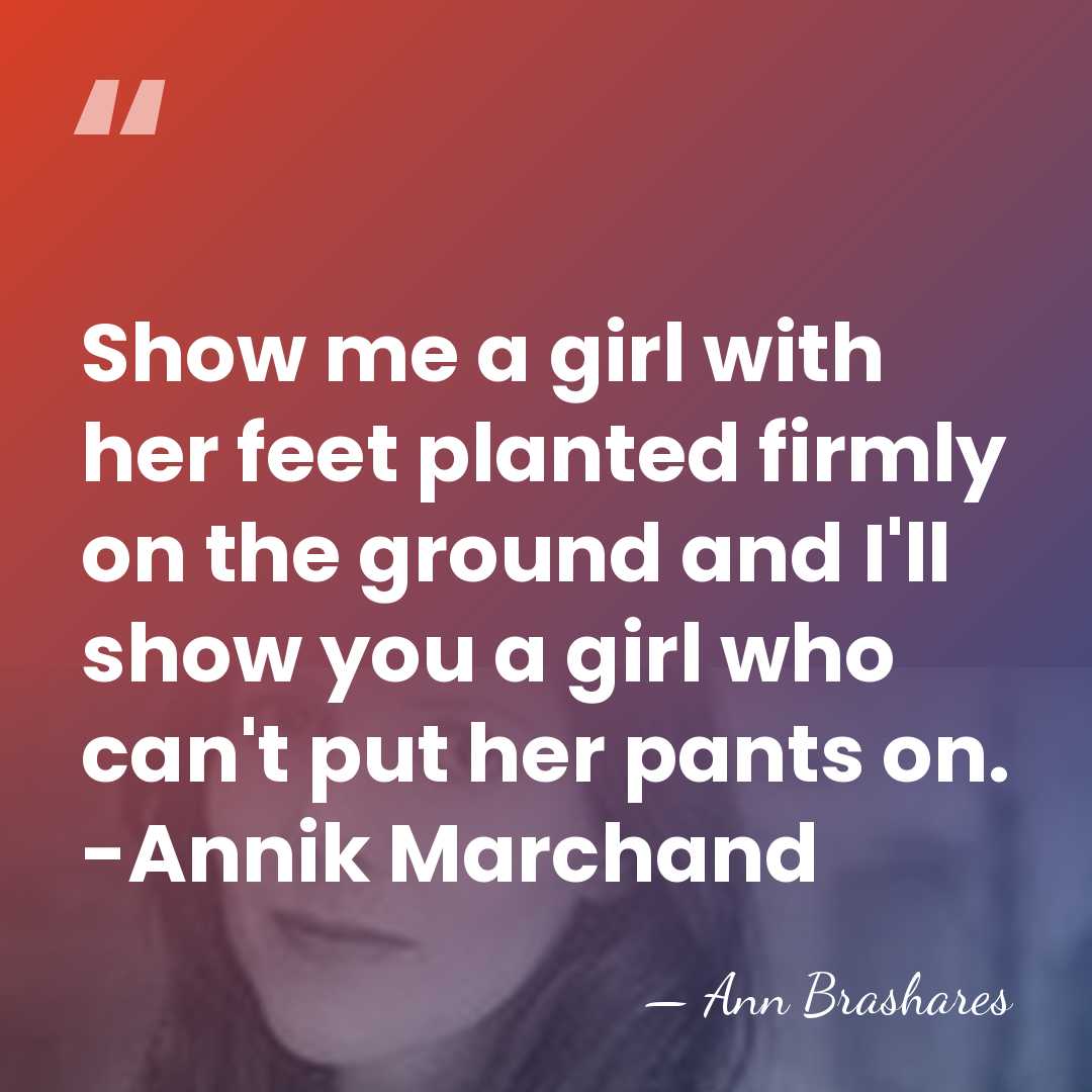 Show me a girl with her feet planted firmly on the ground&hellip; - Ann Brashares
