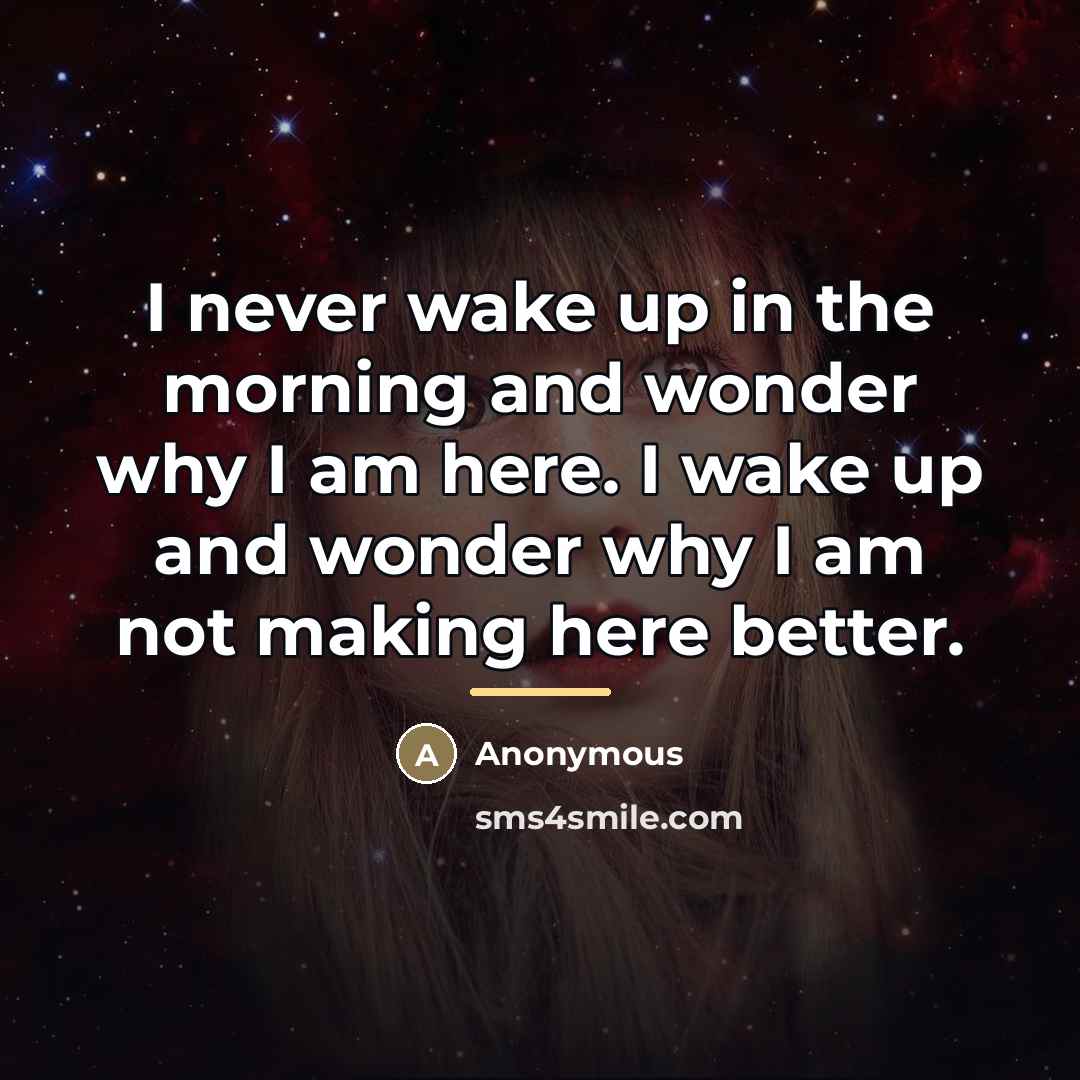 “I never wake up in the morning and wonder why…” quote by Anonymous