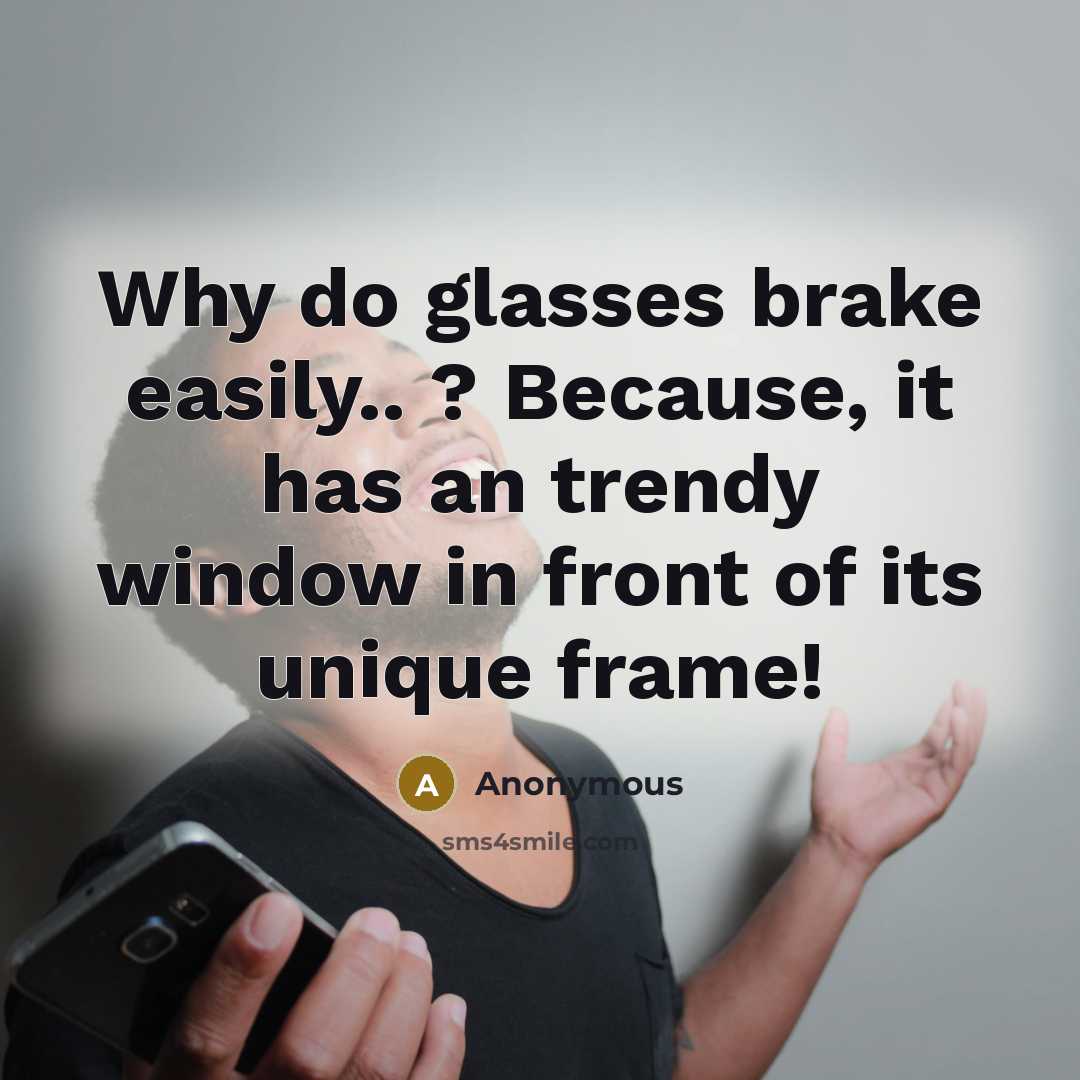 “Why do glasses brake easily.. ? Because, it has an…” quote by Anonymous