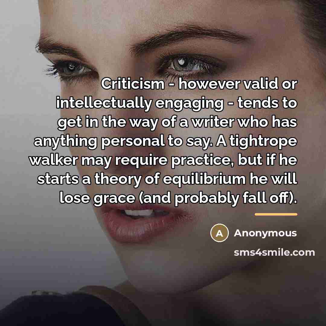 “Criticism - however valid or intellectually engaging - tends to…” quote by Anonymous