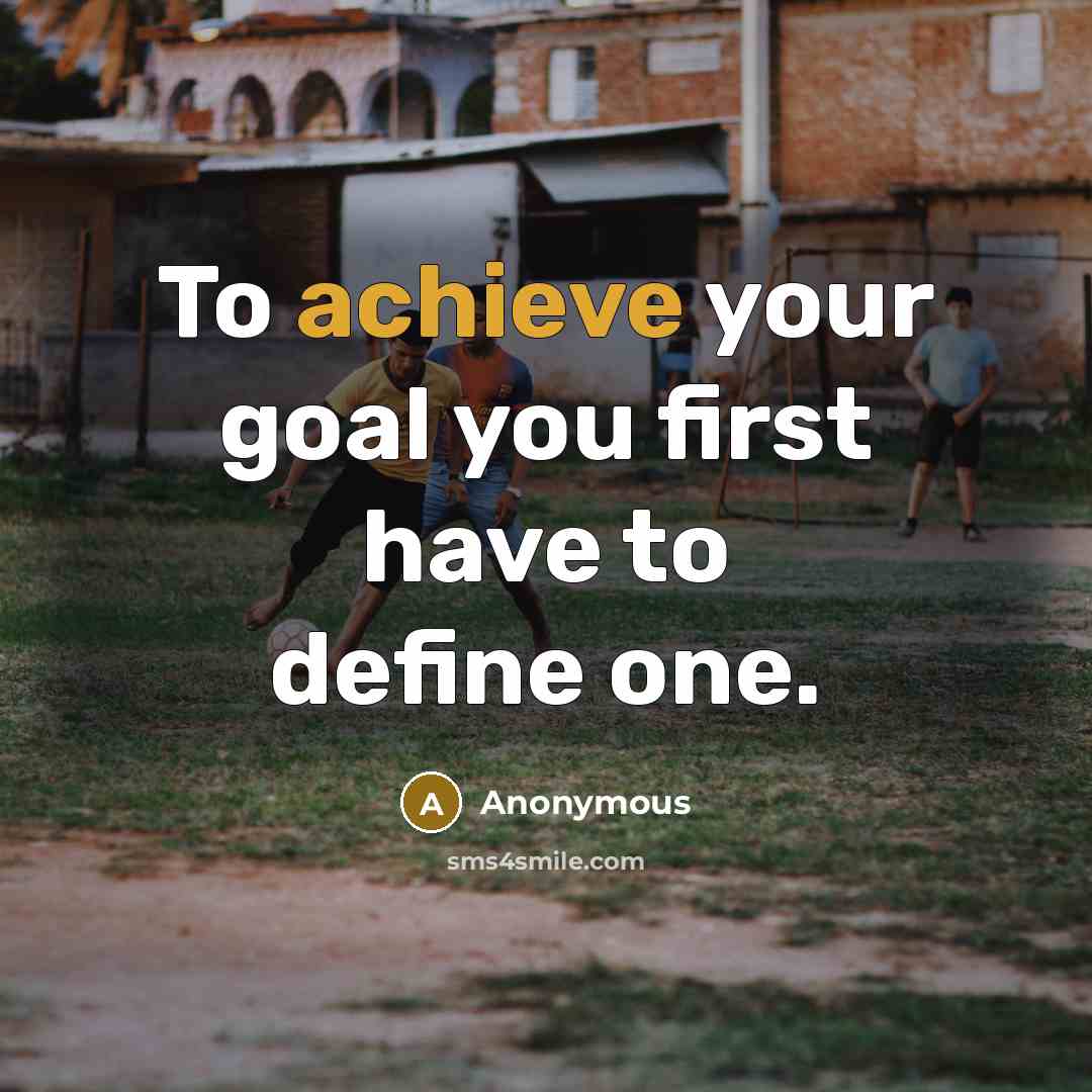 “To achieve your goal you first have to define one.…” quote by Anonymous