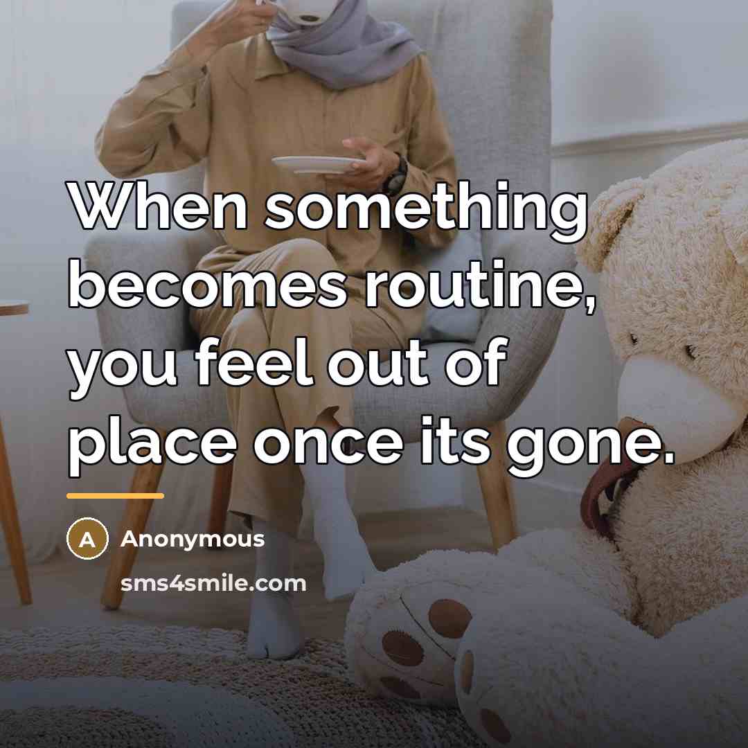 “When something becomes routine, you feel out of place once…” quote by Anonymous