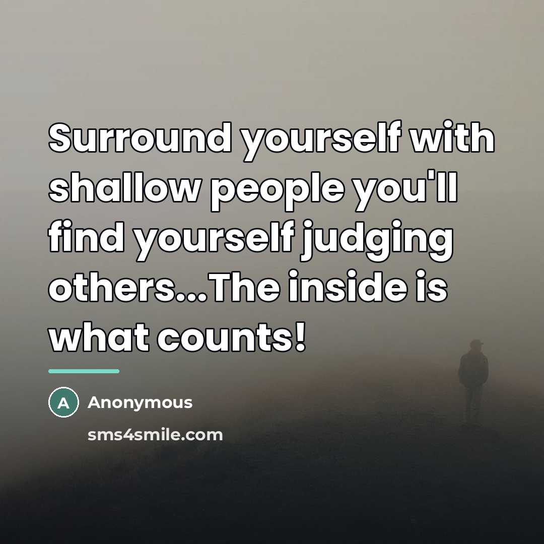 “Surround yourself with shallow people you'll find yourself judging others...The…” quote by Anonymous