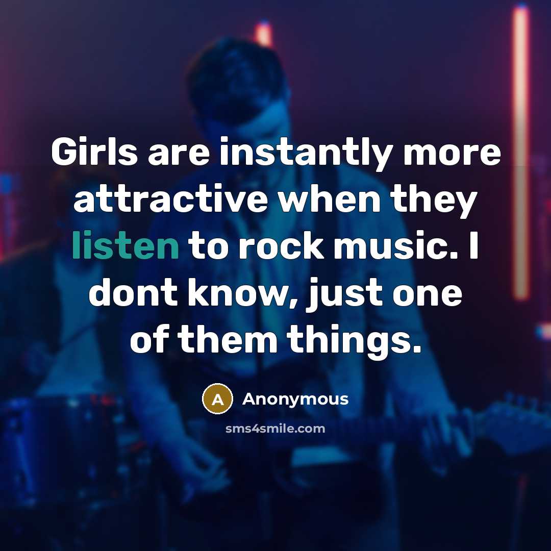 “Girls are instantly more attractive when they listen to rock…” quote by Anonymous