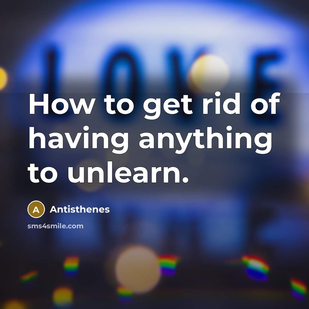 “How to get rid of having anything to unlearn.…” quote by Antisthenes