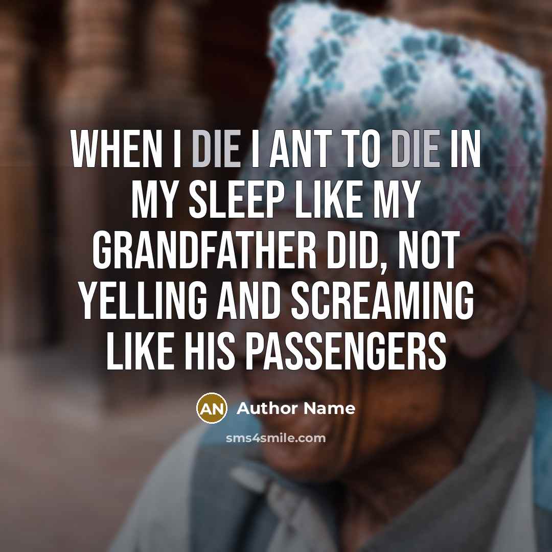 “When I die I ant to die in my sleep…” quote by Author Name