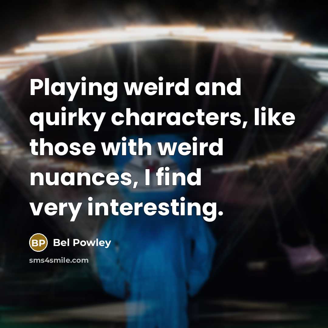 “Playing weird and quirky characters, like those with weird nuances, I find very interesting.” quote by Bel Powley