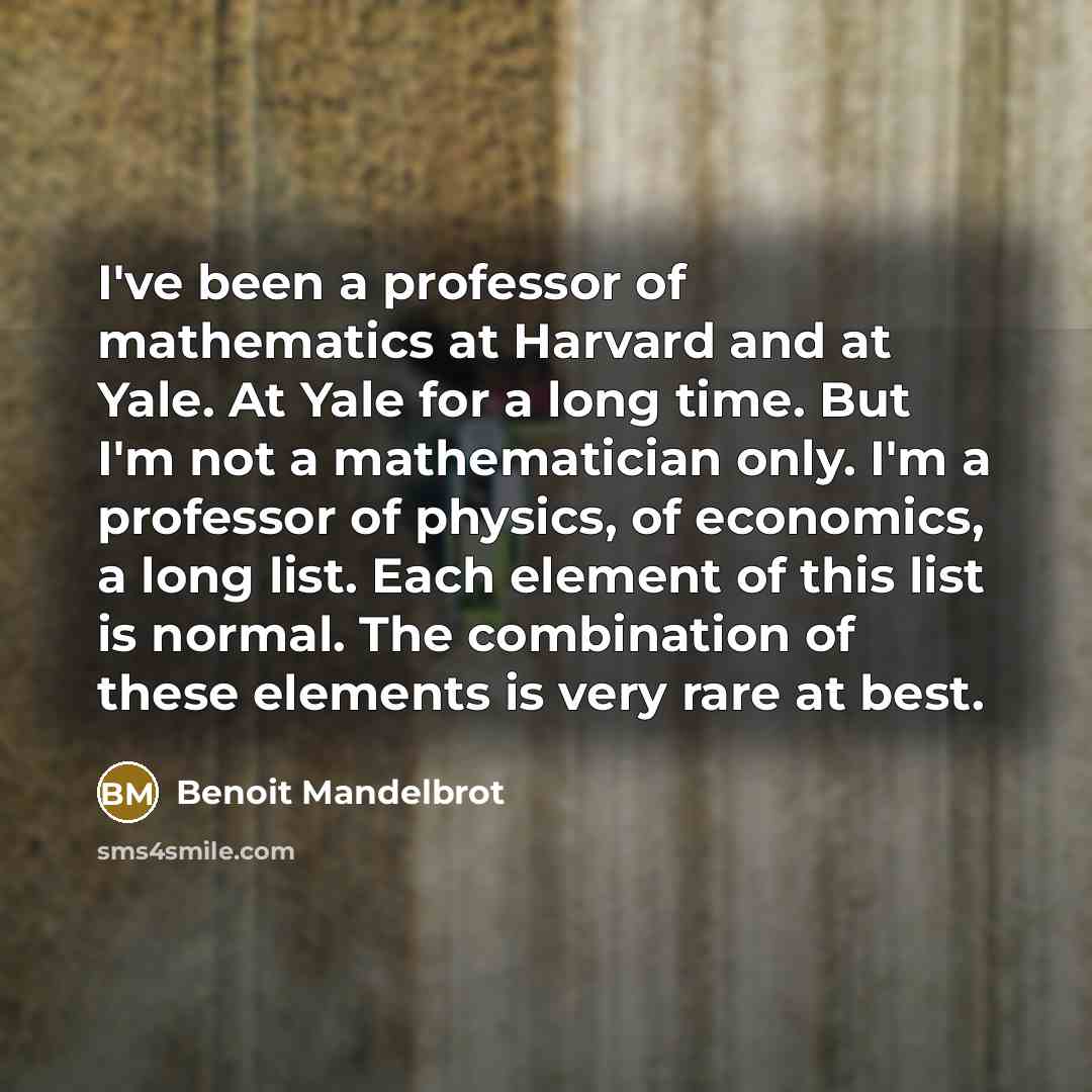 “I've been a professor of mathematics at Harvard and at…” quote by Benoit Mandelbrot