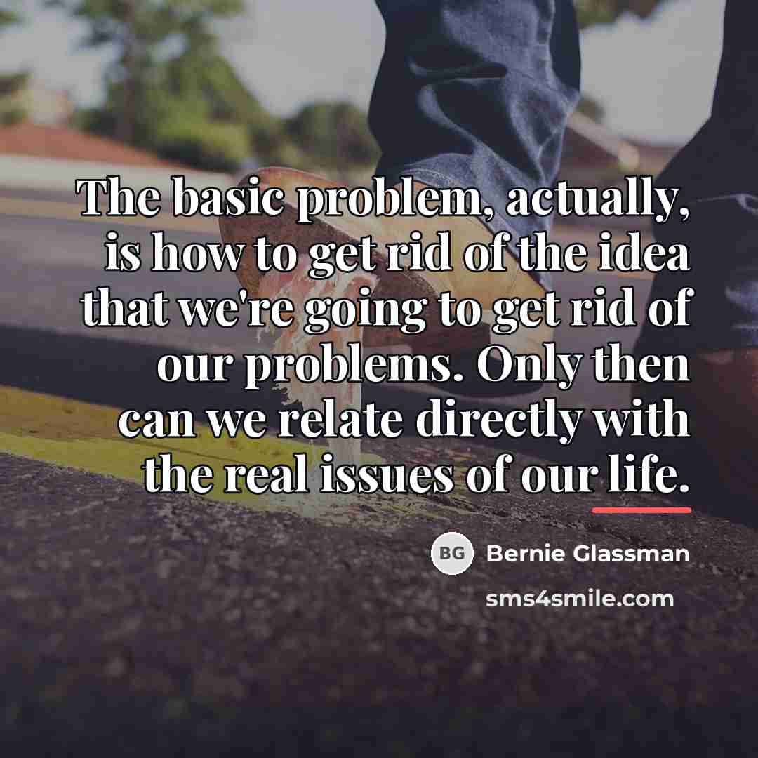 “The basic problem, actually, is how to get rid of…” quote by Bernie Glassman