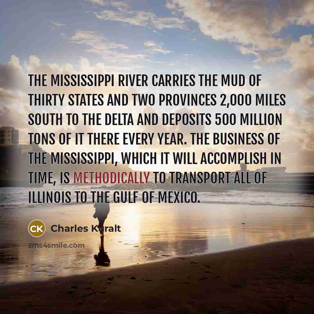 “The Mississippi River carries the mud of thirty states and…” quote by Charles Kuralt