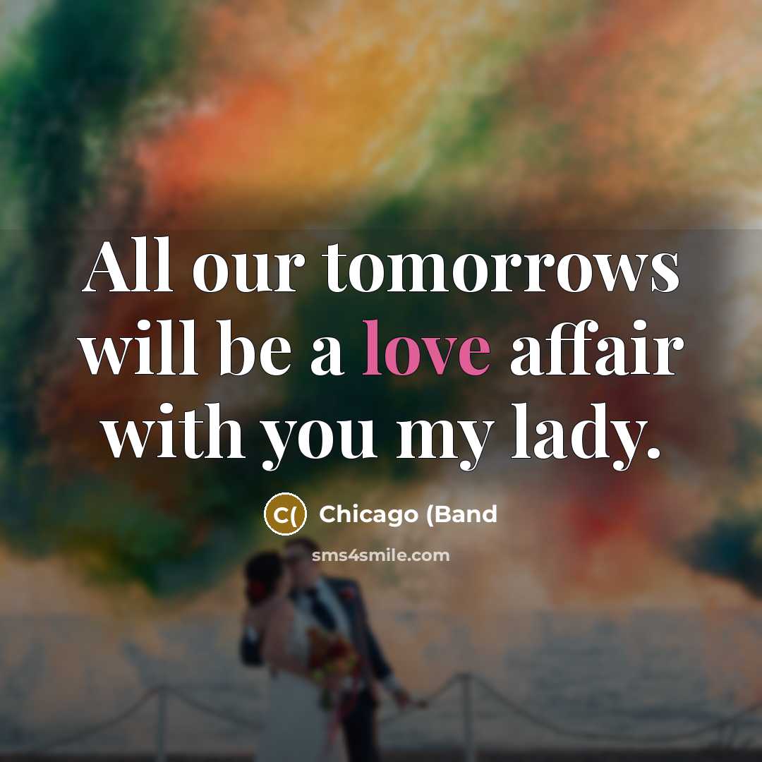 “All our tomorrows will be a love affair with you…” quote by Chicago (Band