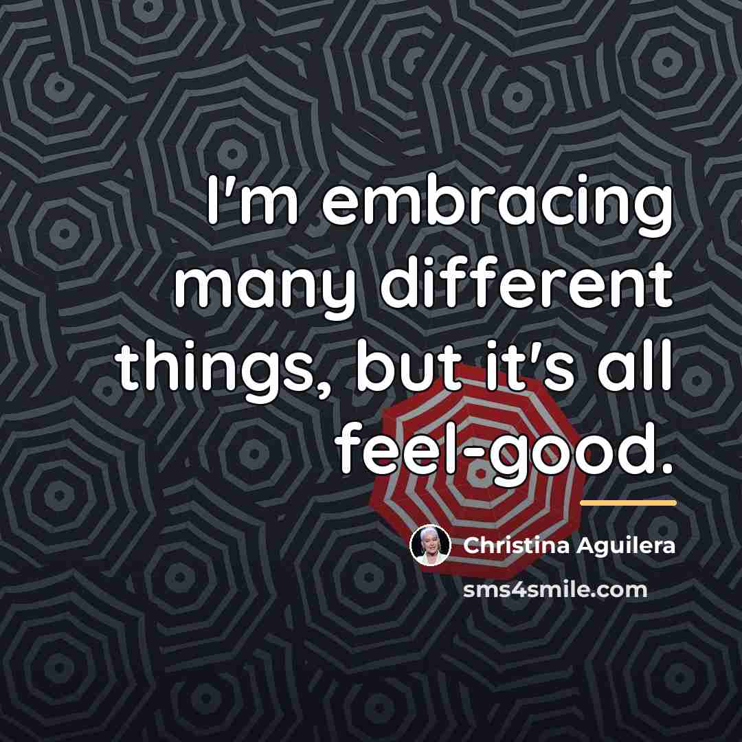 “I'm embracing many different things, but it's all feel-good.…” quote by Christina Aguilera