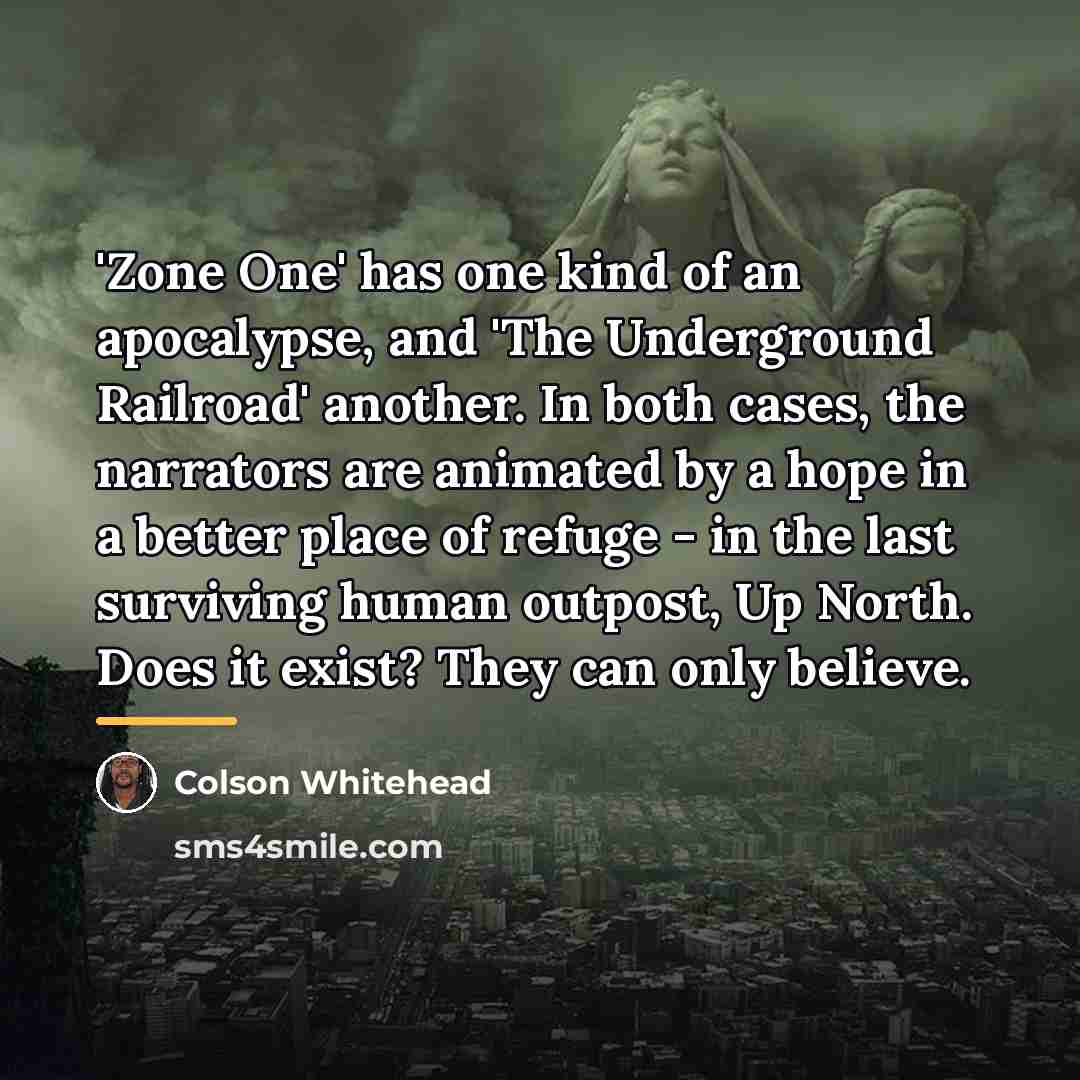 “'Zone One' has one kind of an apocalypse, and 'The…” quote by Colson Whitehead