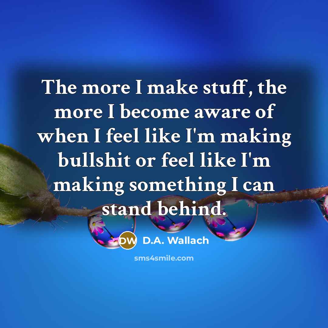 “The more I make stuff, the more I become aware…” quote by D.A. Wallach