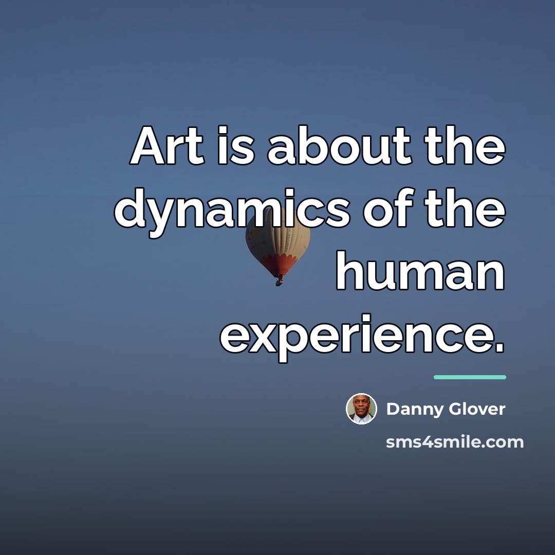 “Art is about the dynamics of the human experience.…” quote by Danny Glover