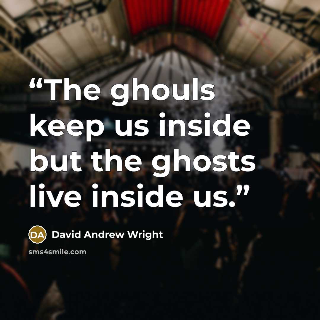 “The ghouls keep us inside but the ghosts live inside us.” quote by David Andrew Wright