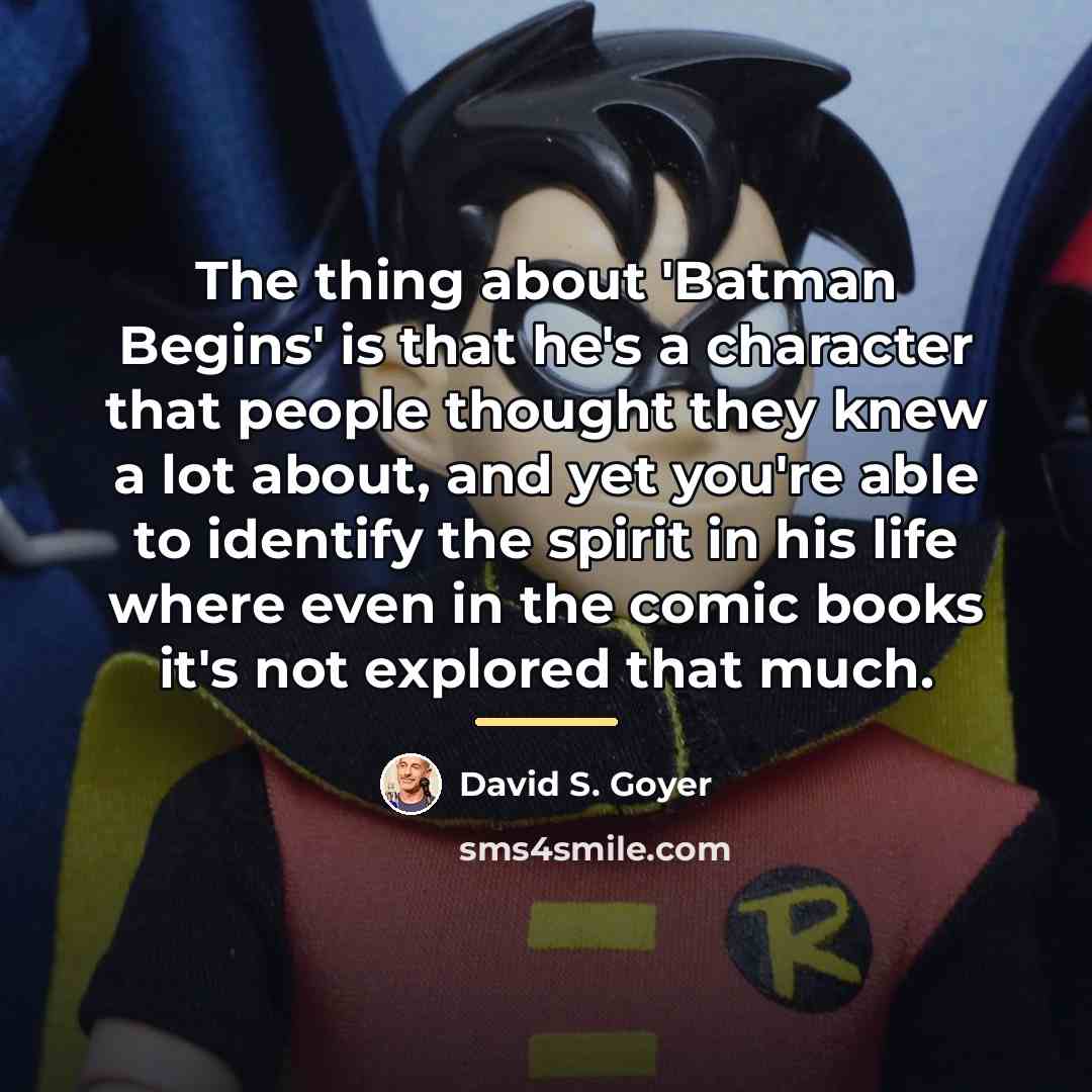 “The thing about 'Batman Begins' is that he's a character…” quote by David S. Goyer