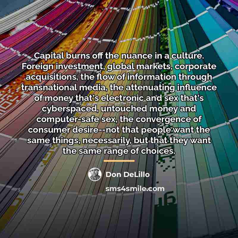 “Capital burns off the nuance in a culture. Foreign investment,…” quote by Don DeLillo