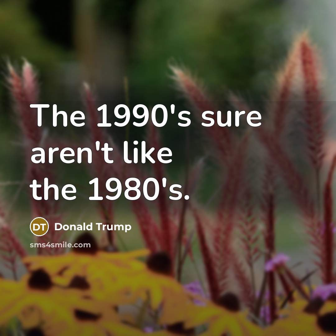 “The 1990's sure aren't like the 1980's.…” quote by Donald Trump