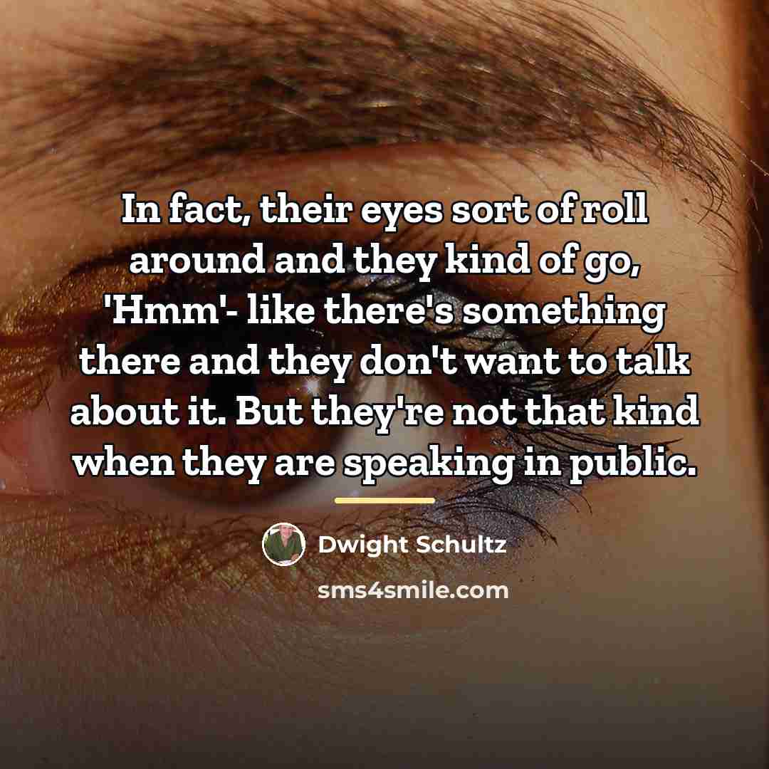 “In fact, their eyes sort of roll around and they…” quote by Dwight Schultz