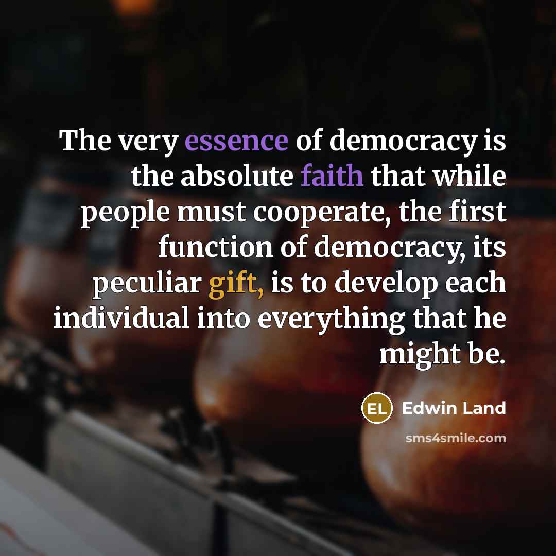 “The very essence of democracy is the absolute faith that…” quote by Edwin Land