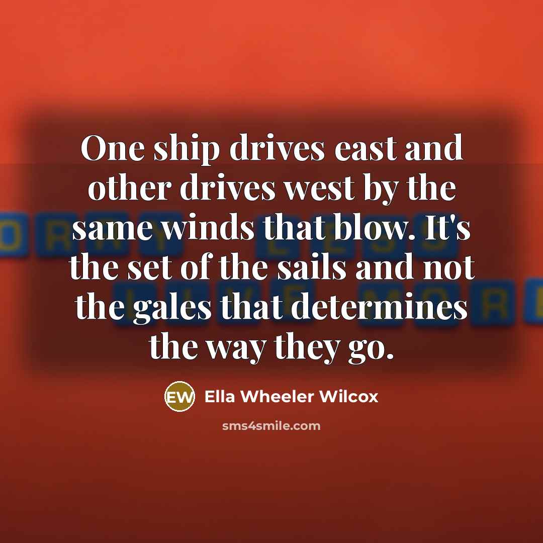 “One ship drives east and other drives west by the…” quote by Ella Wheeler Wilcox