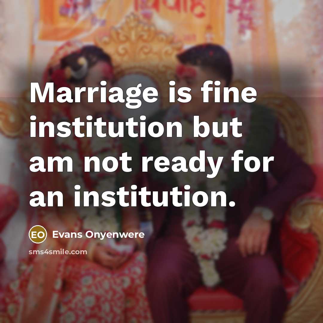 “Marriage is fine institution but am not ready for an institution.” quote by Evans Onyenwere