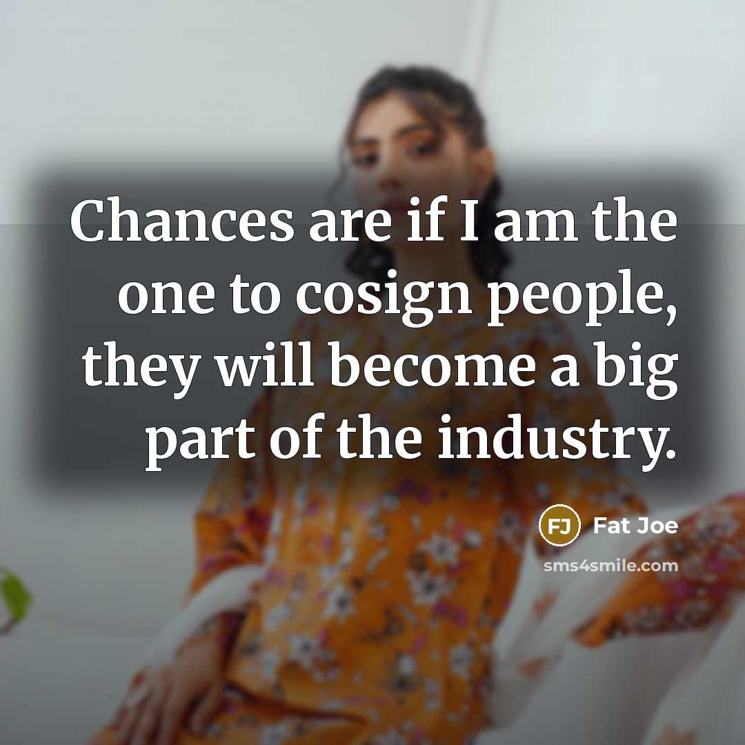“Chances are if I am the one to cosign people,…” quote by Fat Joe