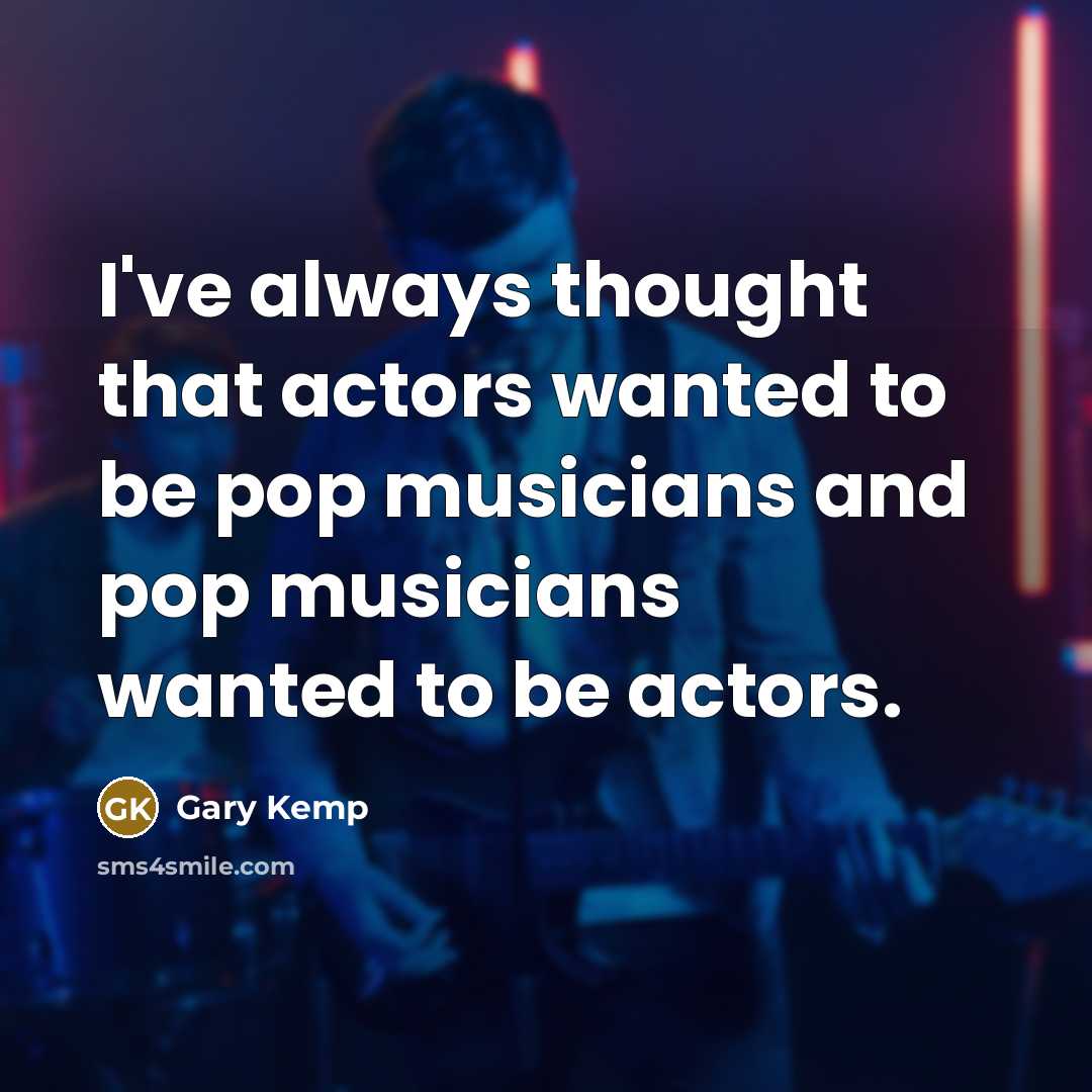 “I've always thought that actors wanted to be pop musicians…” quote by Gary Kemp
