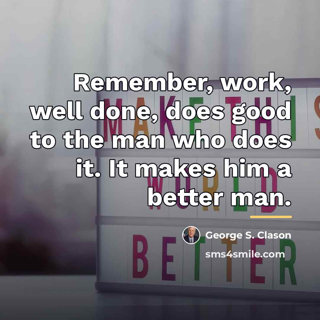“Remember, work, well done, does good to the man who…” quote by George S. Clason