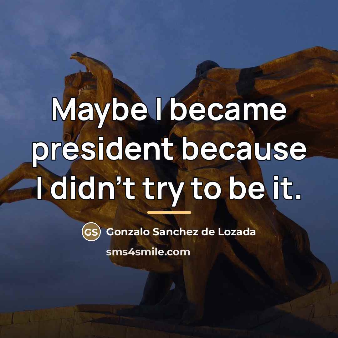 “Maybe I became president because I didn't try to be…” quote by Gonzalo Sanchez de Lozada