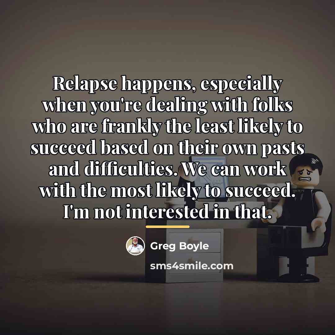 “Relapse happens, especially when you're dealing with folks who are…” quote by Greg Boyle