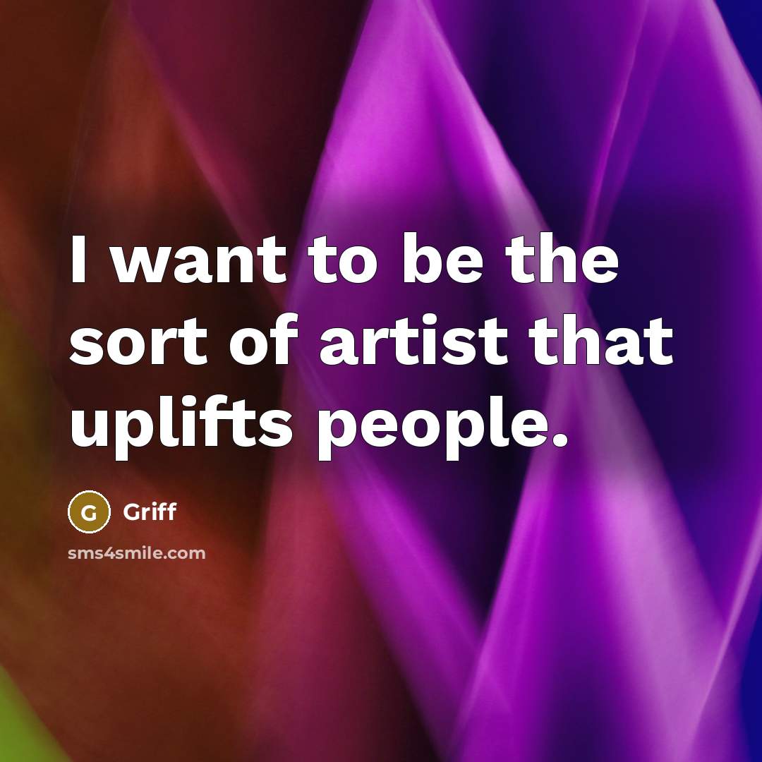 “I want to be the sort of artist that uplifts…” quote by Griff