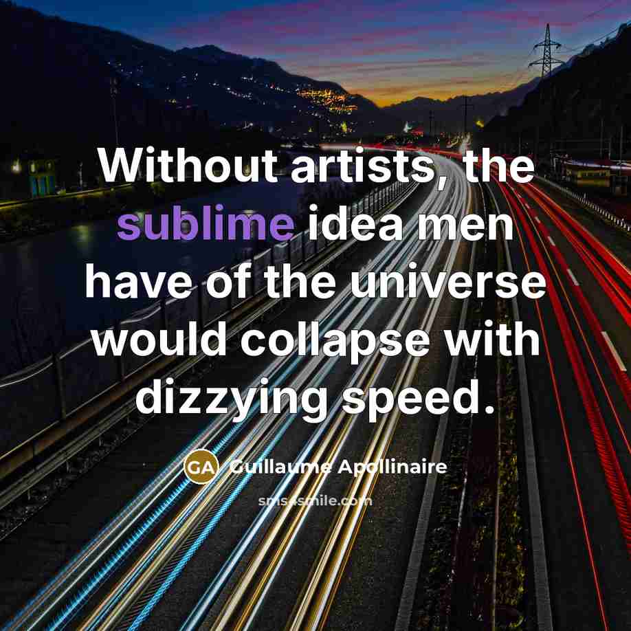“Without artists, the sublime idea men have of the universe…” quote by Guillaume Apollinaire