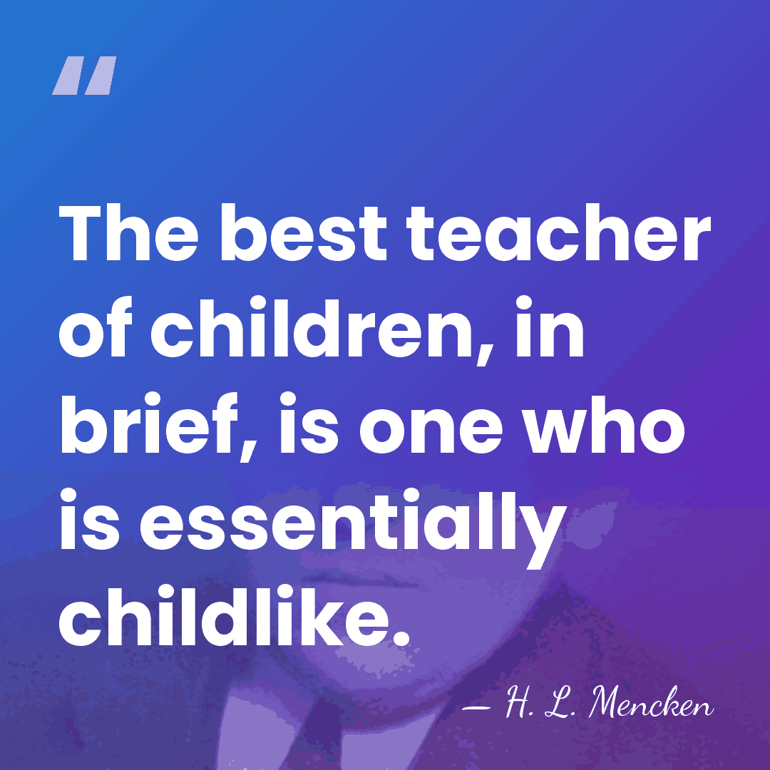 The best teacher of children, in brief, is one who is essentially&hellip; - H. L. Mencken