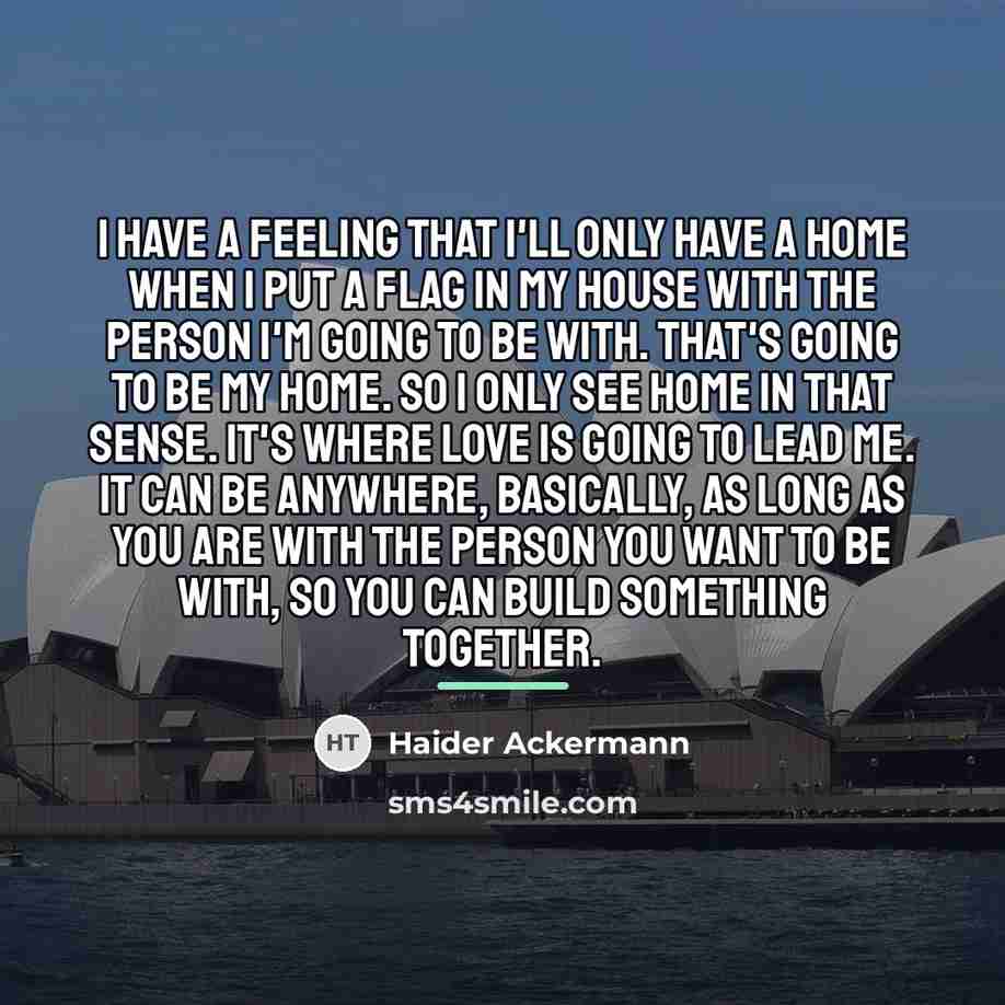 “I have a feeling that I'll only have a home…” quote by Haider Ackermann