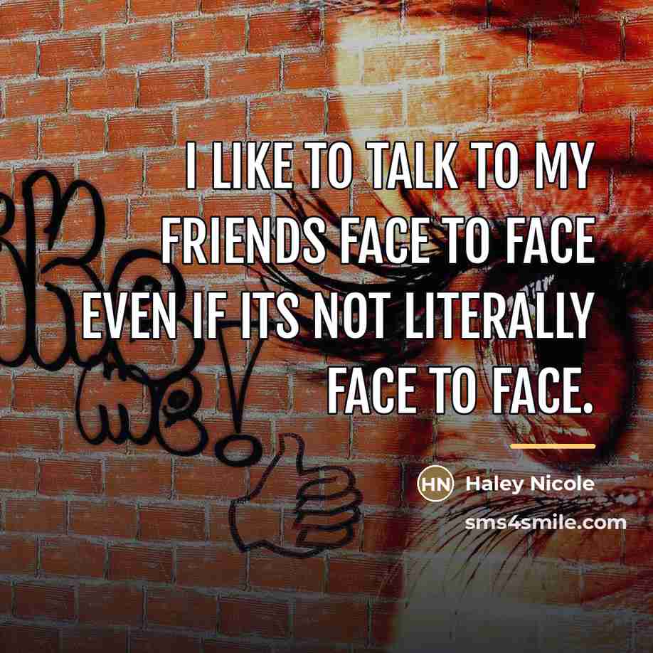 “I like to talk to my friends face to face…” quote by Haley Nicole