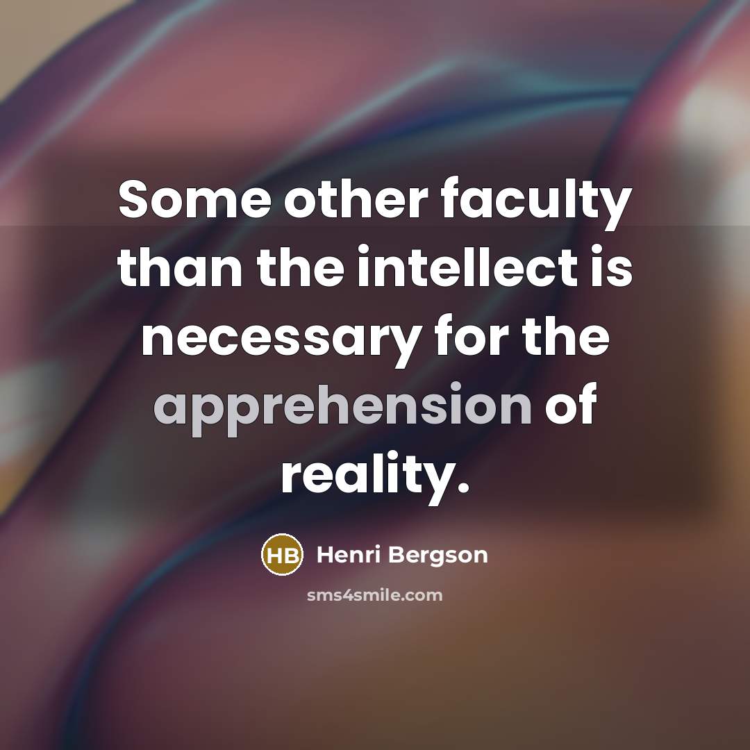 “Some other faculty than the intellect is necessary for the…” quote by Henri Bergson