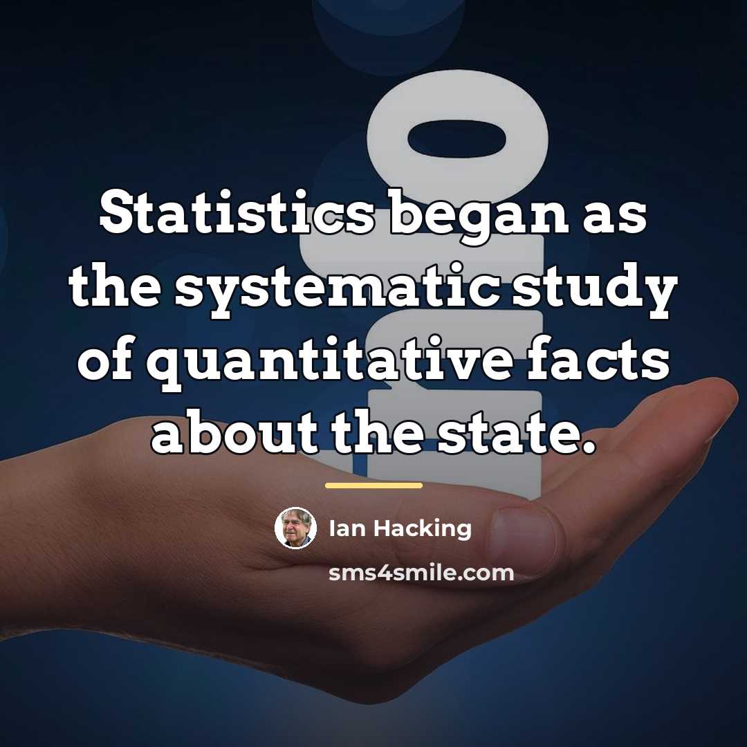 “Statistics began as the systematic study of quantitative facts about…” quote by Ian Hacking