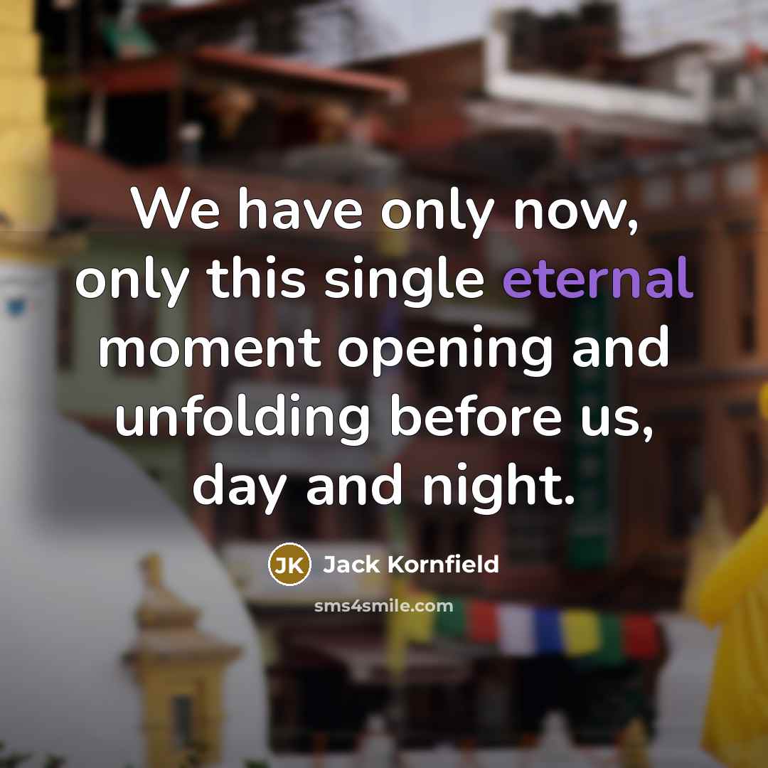 “We have only now, only this single eternal moment opening…” quote by Jack Kornfield