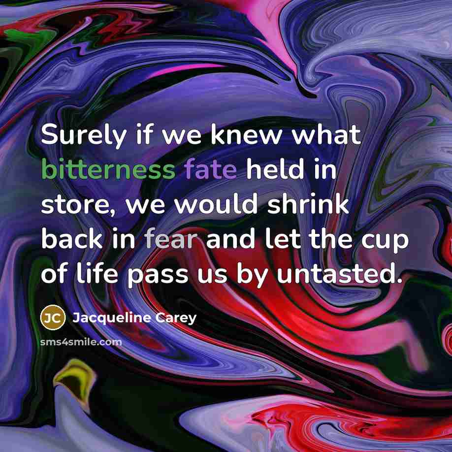 “Surely if we knew what bitterness fate held in store,…” quote by Jacqueline Carey