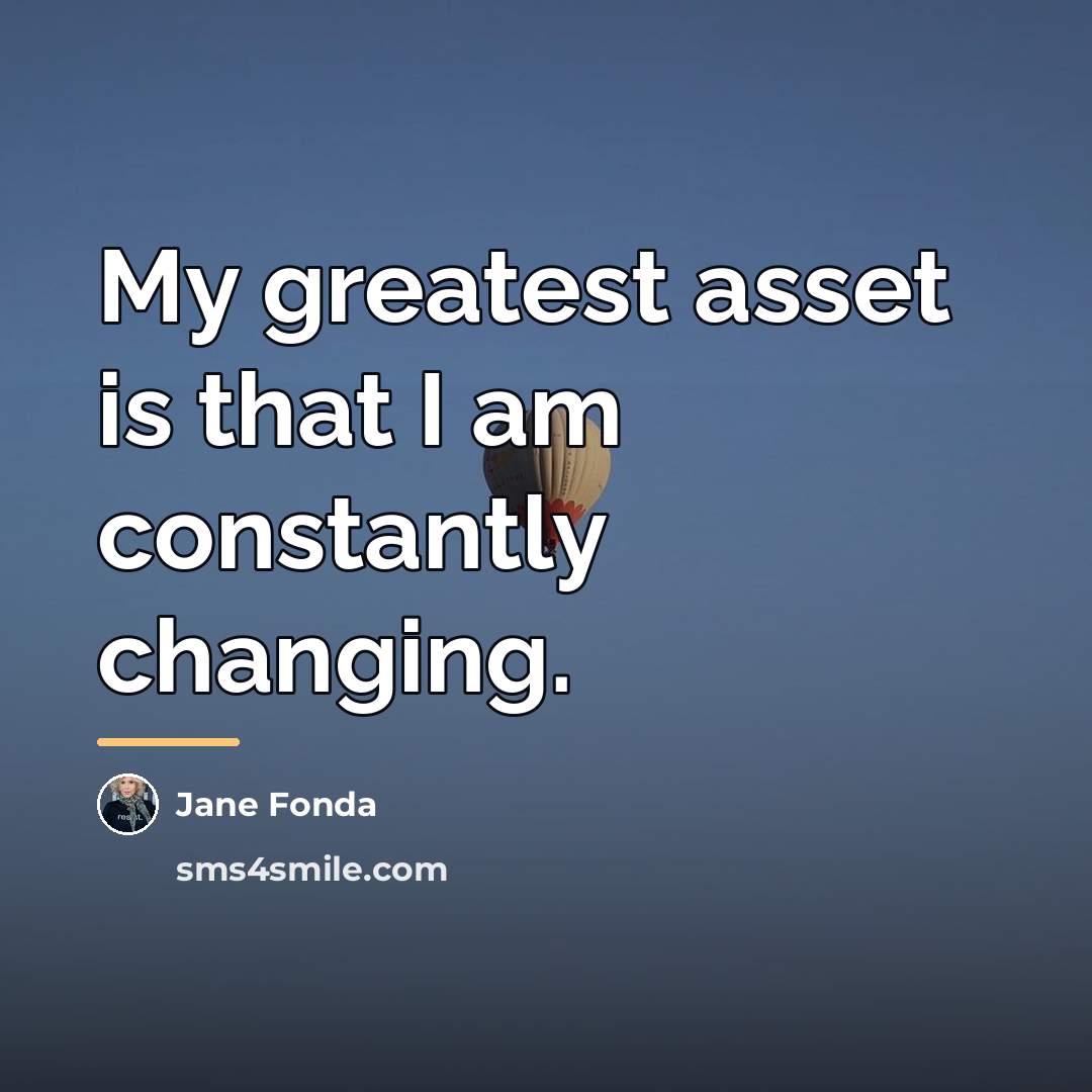 “My greatest asset is that I am constantly changing.…” quote by Jane Fonda