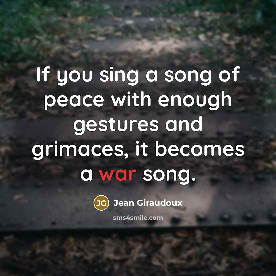 “If you sing a song of peace with enough gestures…” quote by Jean Giraudoux
