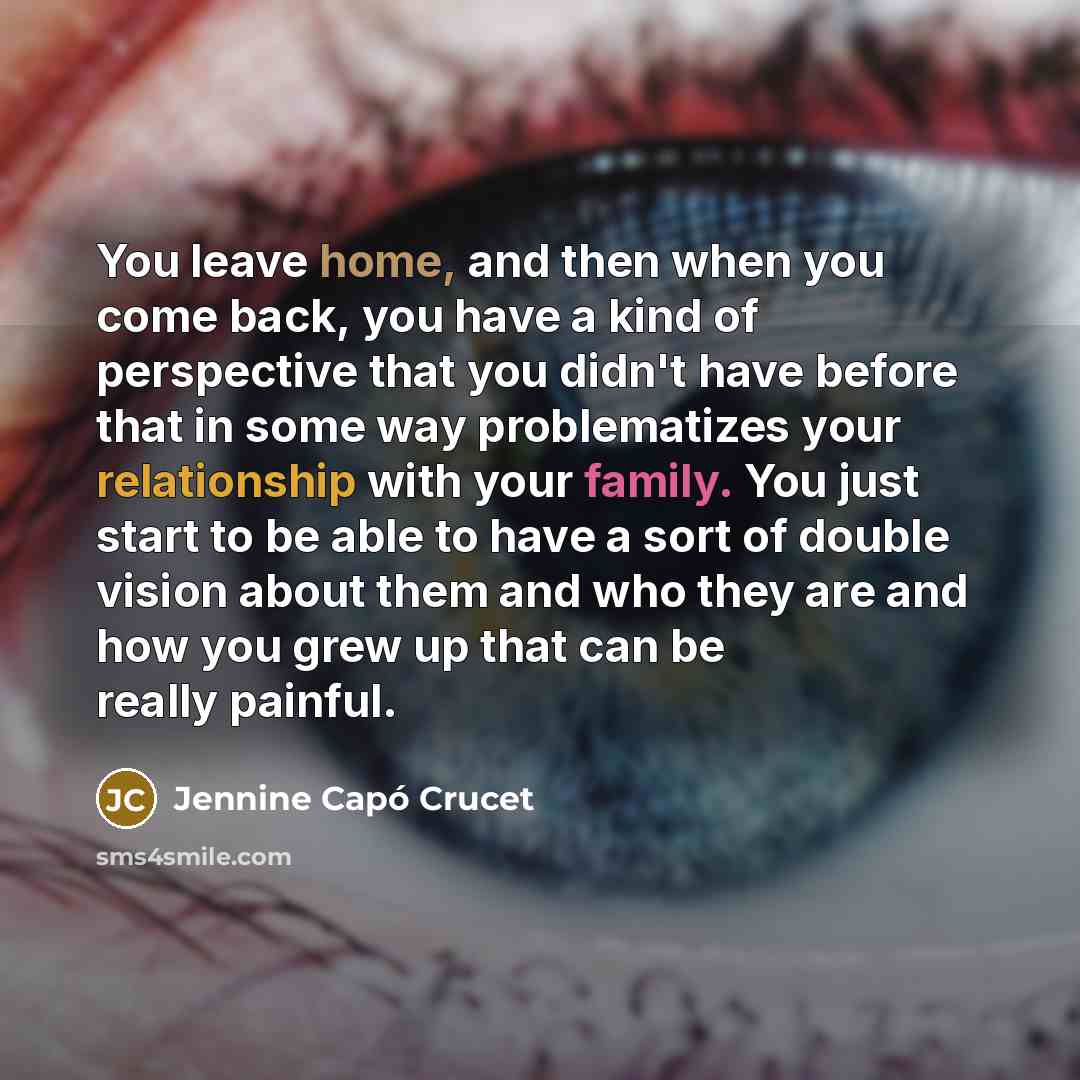 “You leave home, and then when you come back, you…” quote by Jennine Capó Crucet