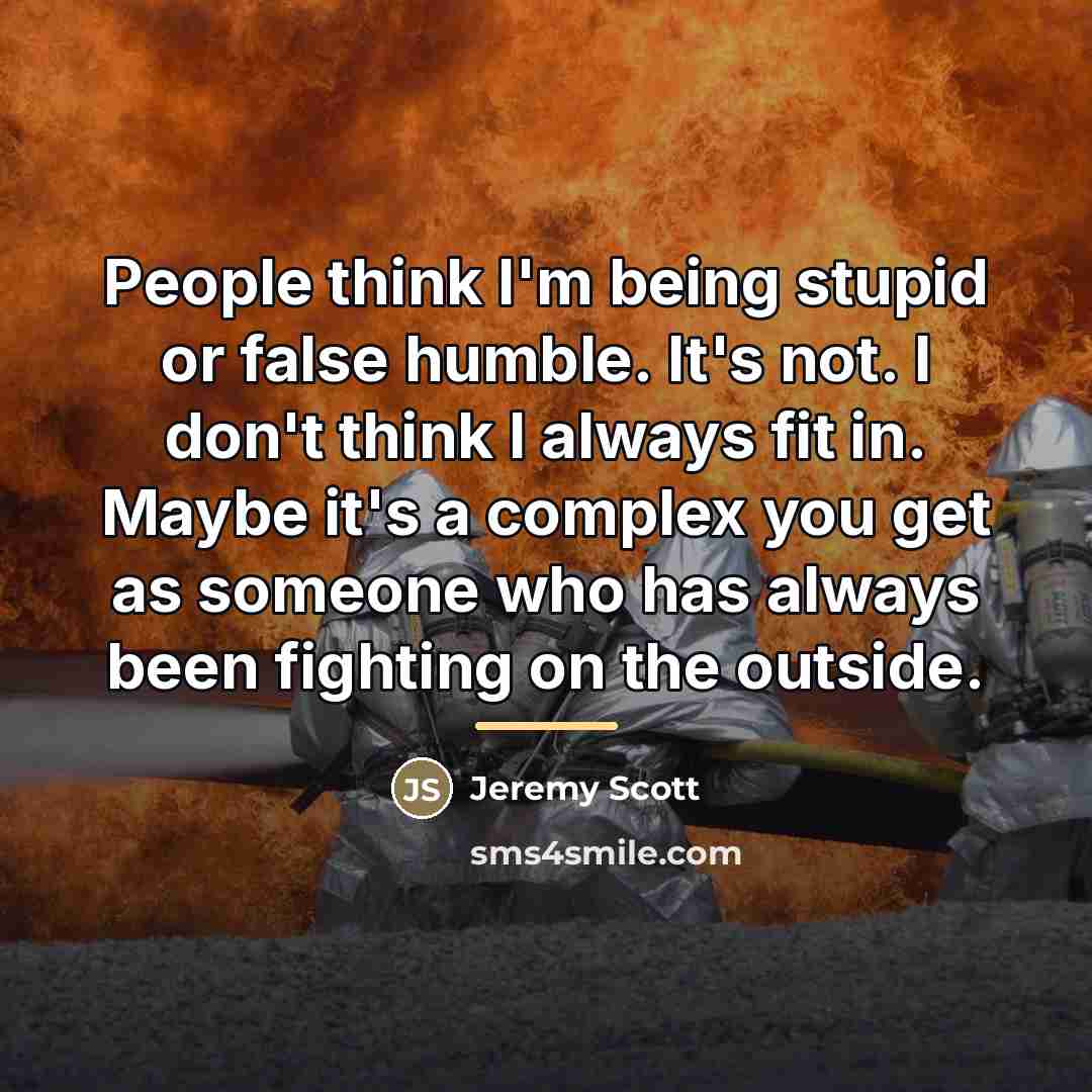 “People think I'm being stupid or false humble. It's not.…” quote by Jeremy Scott